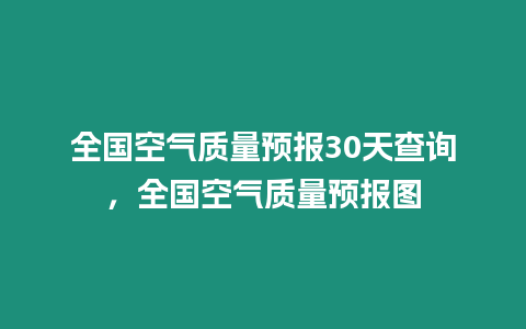 全國空氣質量預報30天查詢，全國空氣質量預報圖