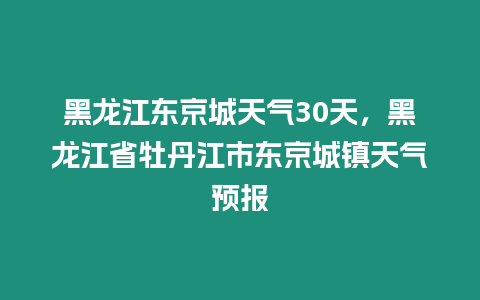 黑龍江東京城天氣30天，黑龍江省牡丹江市東京城鎮天氣預報