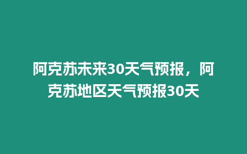 阿克蘇未來30天氣預報，阿克蘇地區天氣預報30天