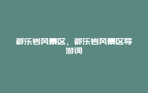 都樂巖風景區，都樂巖風景區導游詞