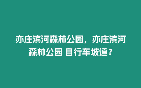 亦莊濱河森林公園，亦莊濱河森林公園 自行車坡道？