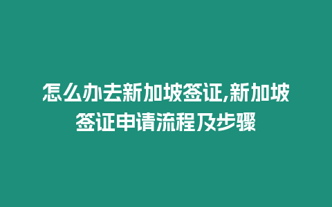 怎么辦去新加坡簽證,新加坡簽證申請流程及步驟