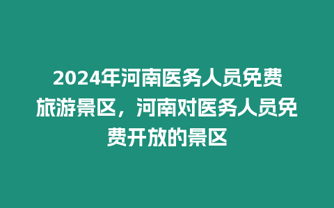 2024年河南醫務人員免費旅游景區，河南對醫務人員免費開放的景區