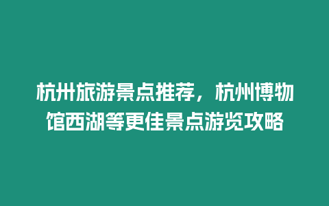 杭卅旅游景點推薦，杭州博物館西湖等更佳景點游覽攻略