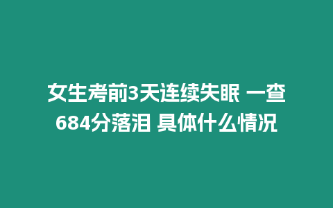 女生考前3天連續(xù)失眠 一查684分落淚 具體什么情況