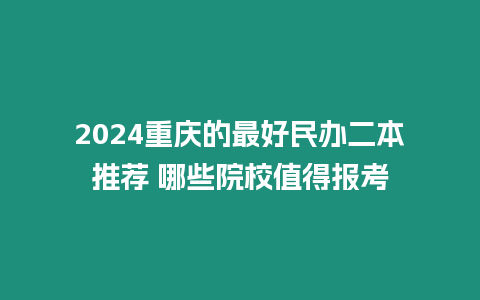 2024重慶的最好民辦二本推薦 哪些院校值得報考