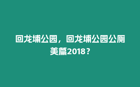 回龍埔公園，回龍埔公園公廁美篇2018？