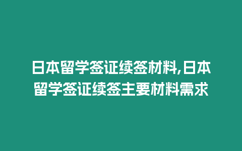 日本留學簽證續簽材料,日本留學簽證續簽主要材料需求