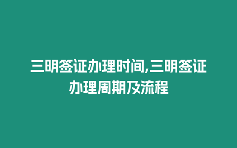 三明簽證辦理時間,三明簽證辦理周期及流程