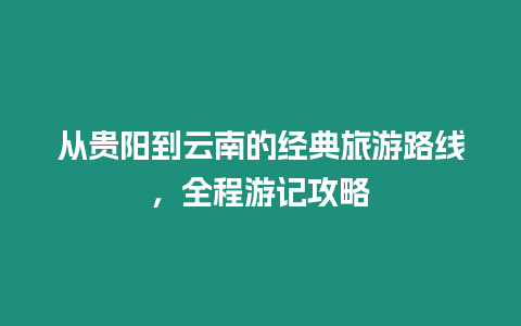 從貴陽到云南的經典旅游路線，全程游記攻略