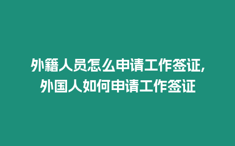 外籍人員怎么申請工作簽證,外國人如何申請工作簽證