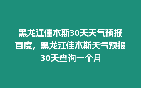 黑龍江佳木斯30天天氣預報百度，黑龍江佳木斯天氣預報30天查詢一個月