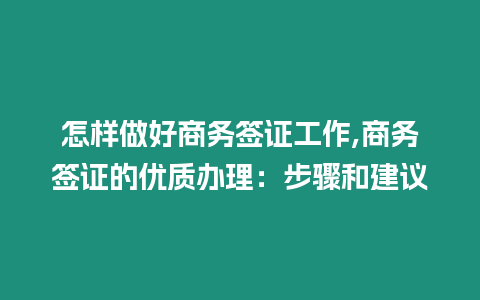 怎樣做好商務簽證工作,商務簽證的優質辦理：步驟和建議