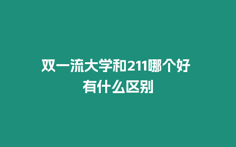 雙一流大學和211哪個好 有什么區別