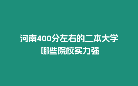 河南400分左右的二本大學(xué) 哪些院校實力強