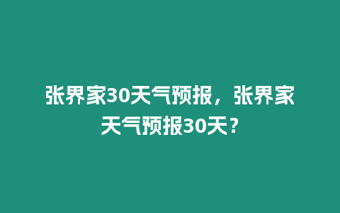 張界家30天氣預報，張界家天氣預報30天？