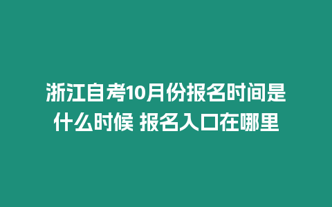 浙江自考10月份報名時間是什么時候 報名入口在哪里