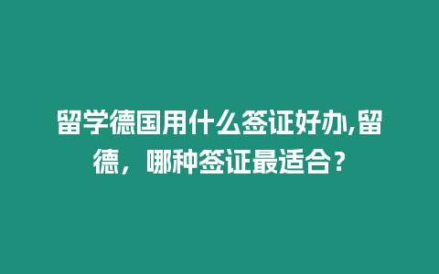 留學德國用什么簽證好辦,留德，哪種簽證最適合？