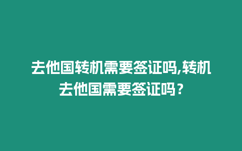 去他國轉機需要簽證嗎,轉機去他國需要簽證嗎？