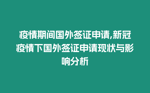 疫情期間國外簽證申請,新冠疫情下國外簽證申請現(xiàn)狀與影響分析