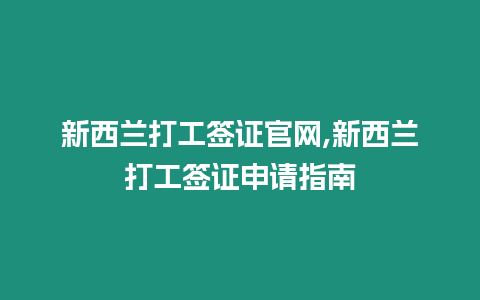 新西蘭打工簽證官網,新西蘭打工簽證申請指南