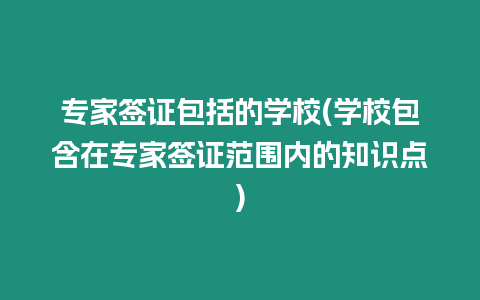 專家簽證包括的學校(學校包含在專家簽證范圍內(nèi)的知識點)