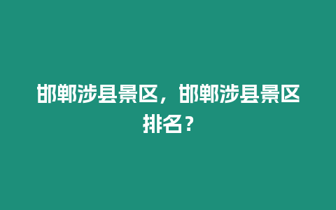 邯鄲涉縣景區，邯鄲涉縣景區排名？