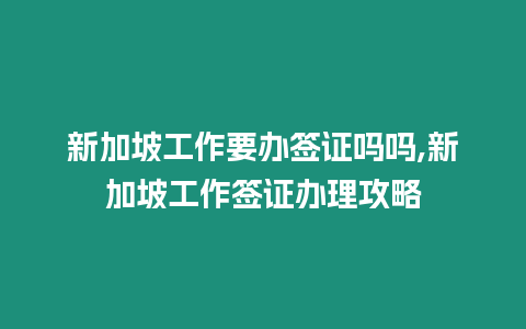 新加坡工作要辦簽證嗎嗎,新加坡工作簽證辦理攻略