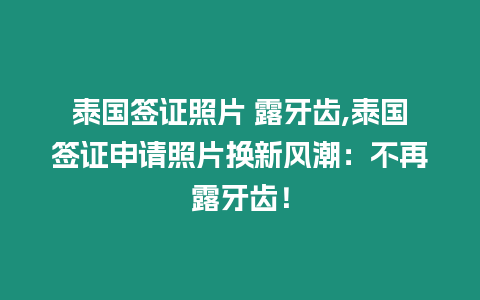 泰國簽證照片 露牙齒,泰國簽證申請照片換新風潮：不再露牙齒！