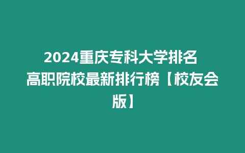 2024重慶專科大學排名 高職院校最新排行榜【校友會版】