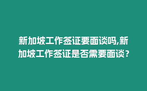 新加坡工作簽證要面談嗎,新加坡工作簽證是否需要面談？