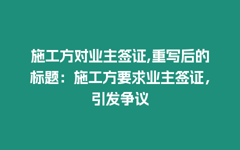 施工方對業(yè)主簽證,重寫后的標題：施工方要求業(yè)主簽證，引發(fā)爭議