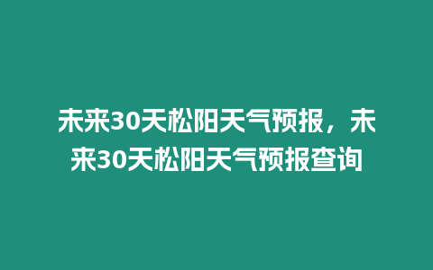 未來30天松陽天氣預報，未來30天松陽天氣預報查詢