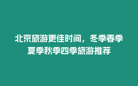 北京旅游更佳時間，冬季春季夏季秋季四季旅游推薦