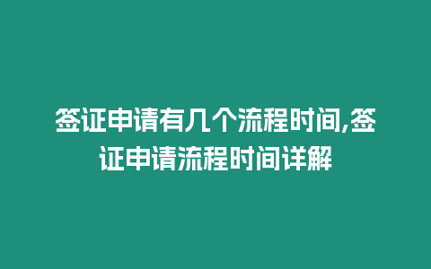 簽證申請有幾個流程時間,簽證申請流程時間詳解