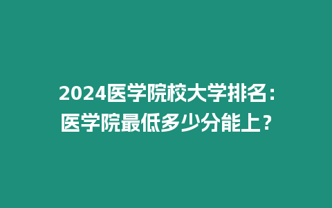 2024醫學院校大學排名：醫學院最低多少分能上？