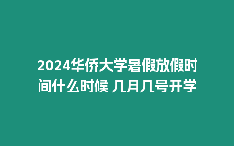 2024華僑大學暑假放假時間什么時候 幾月幾號開學