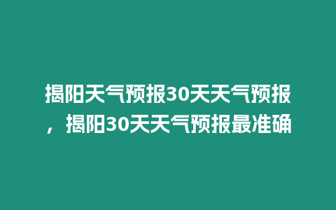 揭陽天氣預報30天天氣預報，揭陽30天天氣預報最準確