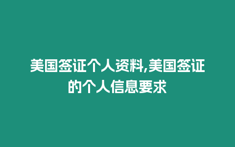 美國簽證個人資料,美國簽證的個人信息要求