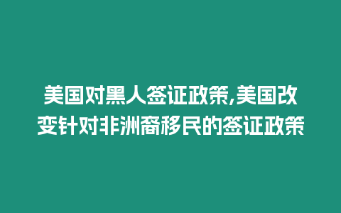 美國對黑人簽證政策,美國改變針對非洲裔移民的簽證政策