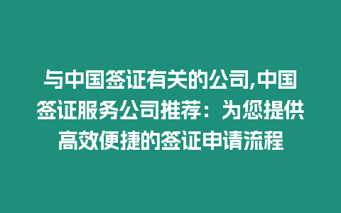 與中國簽證有關的公司,中國簽證服務公司推薦：為您提供高效便捷的簽證申請流程