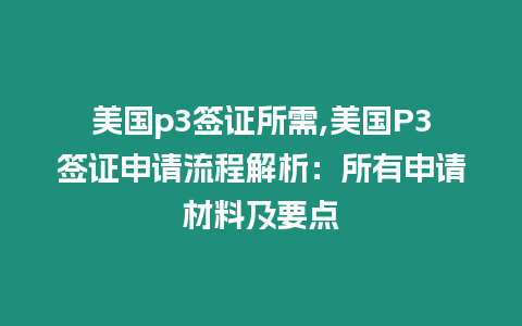 美國p3簽證所需,美國P3簽證申請流程解析：所有申請材料及要點