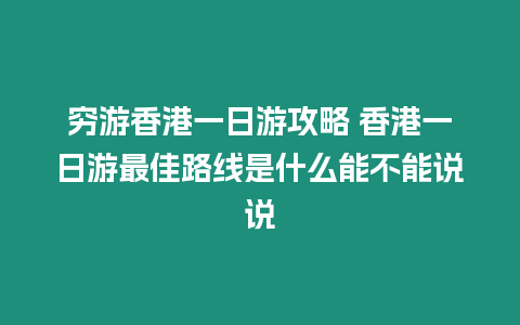 窮游香港一日游攻略 香港一日游最佳路線是什么能不能說說