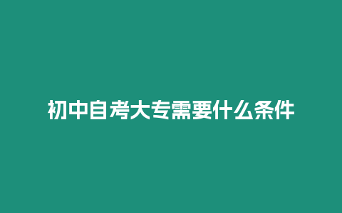 初中自考大專需要什么條件