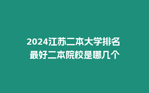 2024江蘇二本大學排名 最好二本院校是哪幾個