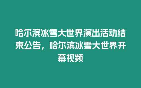 哈爾濱冰雪大世界演出活動結束公告，哈爾濱冰雪大世界開幕視頻