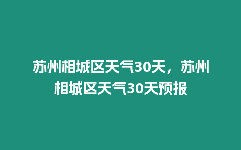 蘇州相城區(qū)天氣30天，蘇州相城區(qū)天氣30天預報