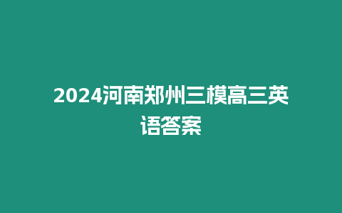 2024河南鄭州三模高三英語答案