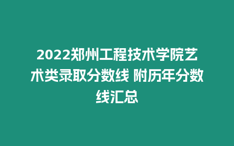 2022鄭州工程技術學院藝術類錄取分數線 附歷年分數線匯總