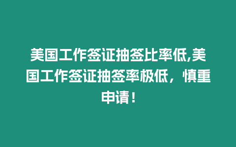 美國工作簽證抽簽比率低,美國工作簽證抽簽率極低，慎重申請！